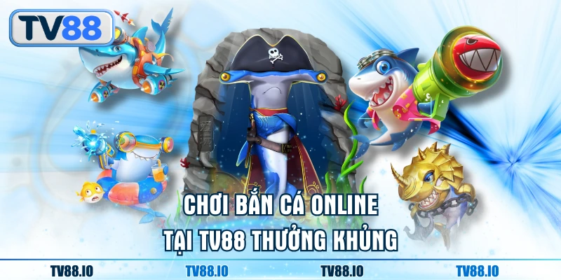 Chơi bắn cá online tại TV88 thưởng khủng